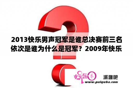 2013快乐男声冠军是谁总决赛前三名依次是谁为什么是冠军？2009年快乐男声总冠军？