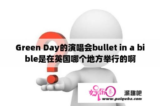 Green Day的演唱会bullet in a bible是在英国哪个地方举行的啊