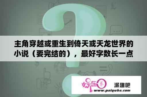 主角穿越或重生到倚天或天龙世界的小说（要完结的），最好字数长一点的？找一本穿越到倚天的小说？