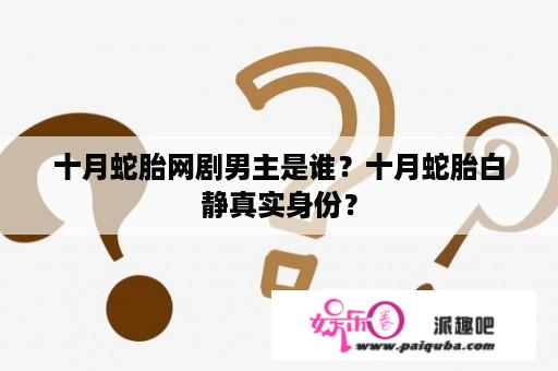 十月蛇胎网剧男主是谁？十月蛇胎白静真实身份？