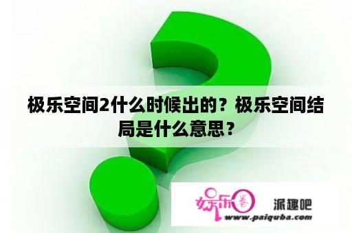 极乐空间2什么时候出的？极乐空间结局是什么意思？