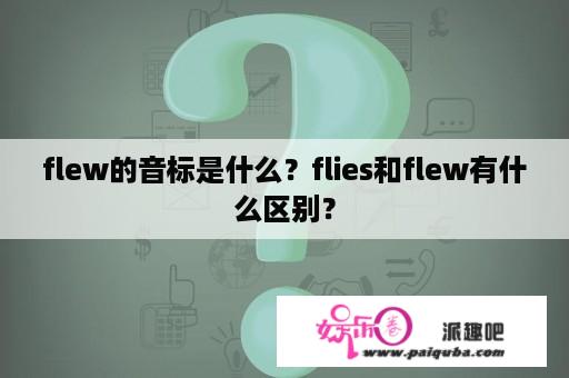 flew的音标是什么？flies和flew有什么区别？