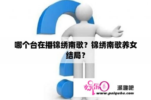 哪个台在播锦绣南歌？锦绣南歌养女结局？