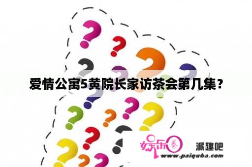 爱情公寓5黄院长家访茶会第几集？