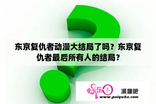 东京复仇者动漫大结局了吗？东京复仇者最后所有人的结局？