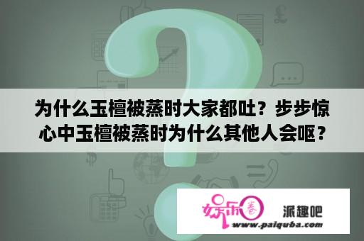 为什么玉檀被蒸时大家都吐？步步惊心中玉檀被蒸时为什么其他人会呕？