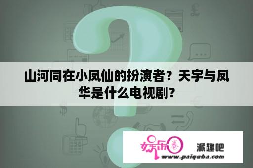 山河同在小凤仙的扮演者？天宇与凤华是什么电视剧？