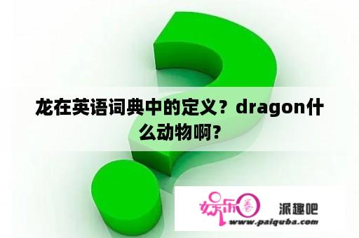 龙在英语词典中的定义？dragon什么动物啊？