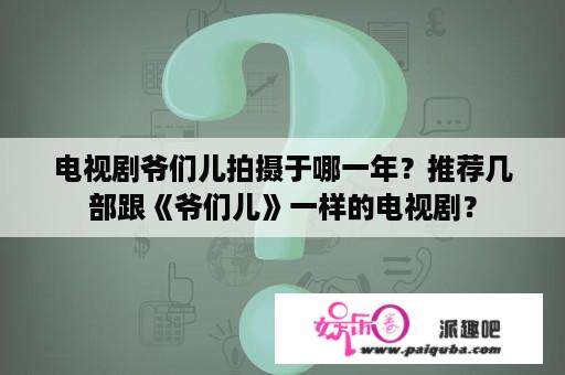 电视剧爷们儿拍摄于哪一年？推荐几部跟《爷们儿》一样的电视剧？