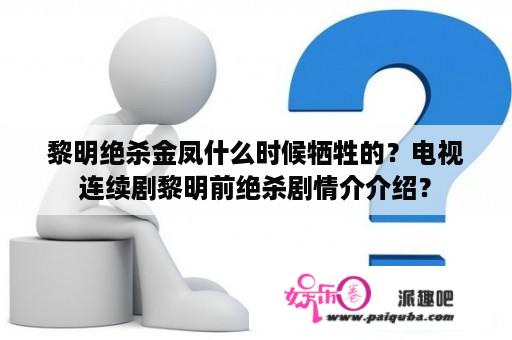 黎明绝杀金凤什么时候牺牲的？电视连续剧黎明前绝杀剧情介介绍？