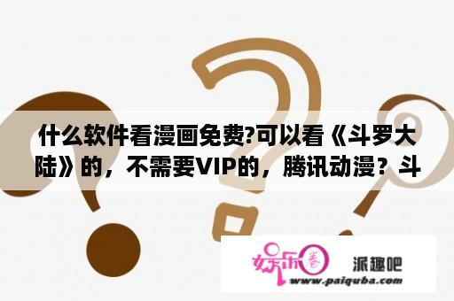 什么软件看漫画免费?可以看《斗罗大陆》的，不需要VIP的，腾讯动漫？斗罗大陆动漫免费高清完整版