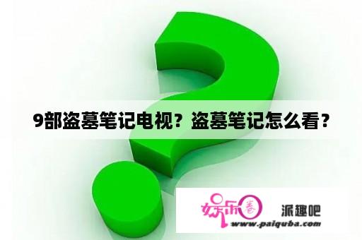 9部盗墓笔记电视？盗墓笔记怎么看？