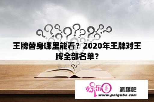 王牌替身哪里能看？2020年王牌对王牌全部名单？