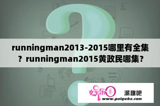 runningman2013-2015哪里有全集？runningman2015黄政民哪集？