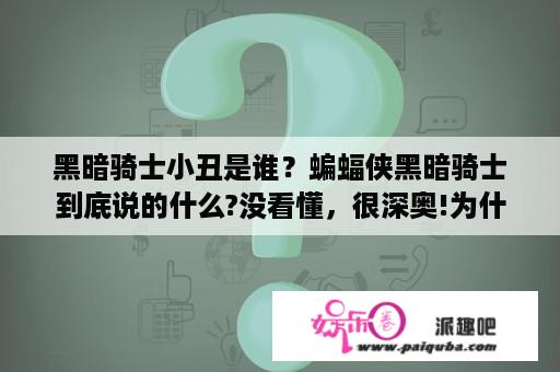 黑暗骑士小丑是谁？蝙蝠侠黑暗骑士到底说的什么?没看懂，很深奥!为什么要追捕蝙蝠侠?什么小丑赢了?有没有高手解释下？