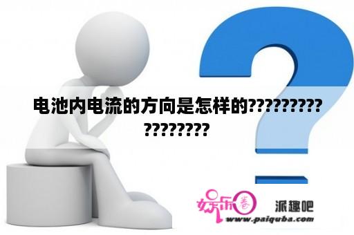 电池内电流的方向是怎样的?????????????????