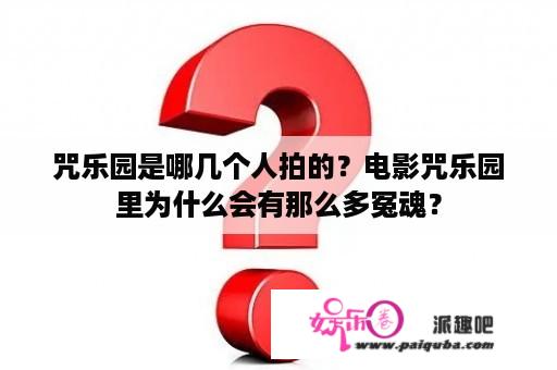 咒乐园是哪几个人拍的？电影咒乐园里为什么会有那么多冤魂？