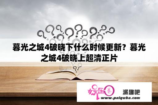 暮光之城4破晓下什么时候更新？暮光之城4破晓上超清正片