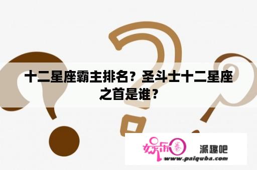 十二星座霸主排名？圣斗士十二星座之首是谁？