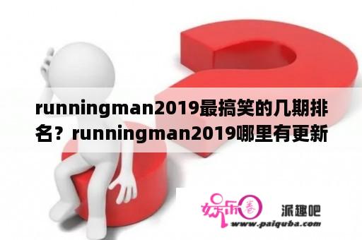 runningman2019最搞笑的几期排名？runningman2019哪里有更新？