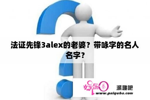 法证先锋3alex的老婆？带咏字的名人名字？