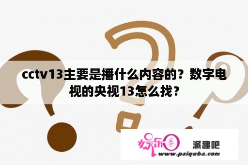 cctv13主要是播什么内容的？数字电视的央视13怎么找？