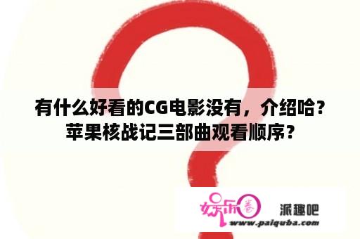 有什么好看的CG电影没有，介绍哈？苹果核战记三部曲观看顺序？