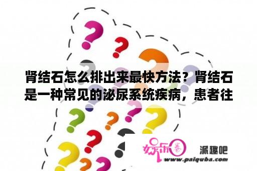 肾结石怎么排出来最快方法？肾结石是一种常见的泌尿系统疾病，患者往往需要寻找最快的方法来排出结石，以缓解疼痛和不适。那么，如何进行肾结石排出呢？