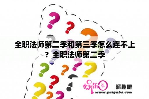 全职法师第二季和第三季怎么连不上？全职法师第二季