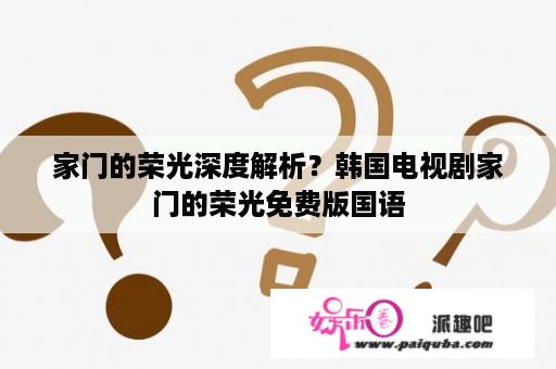 家门的荣光深度解析？韩国电视剧家门的荣光免费版国语