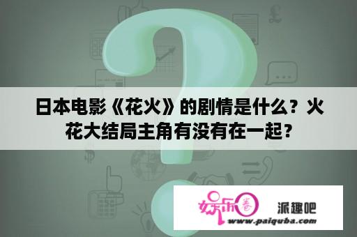 日本电影《花火》的剧情是什么？火花大结局主角有没有在一起？