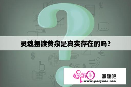 灵魂摆渡黄泉是真实存在的吗？