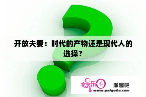 开放夫妻：时代的产物还是现代人的选择？