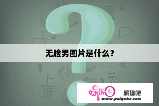 无脸男图片是什么？