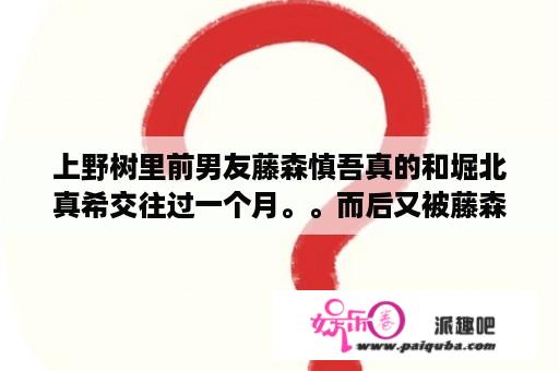 上野树里前男友藤森慎吾真的和堀北真希交往过一个月。。而后又被藤森慎吾真给分了。。 是不是真的啊。。