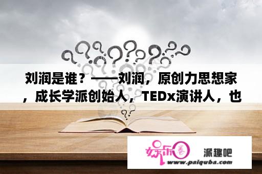 刘润是谁？——刘润，原创力思想家，成长学派创始人，TEDx演讲人，也是一位畅销书作家。他擅长研究人类思维、行为、社会心理学等课题，希望用自身对于心灵成长的理解，帮助人们更好地认识自我、实现自我价值。