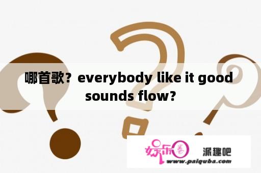 哪首歌？everybody like it good sounds flow？