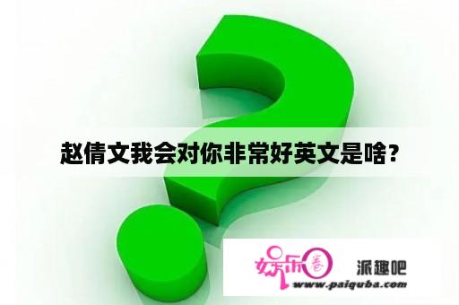 赵倩文我会对你非常好英文是啥？