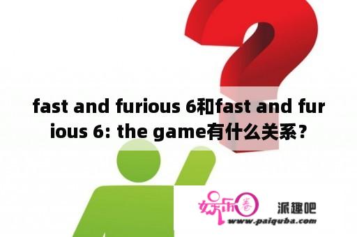 fast and furious 6和fast and furious 6: the game有什么关系？