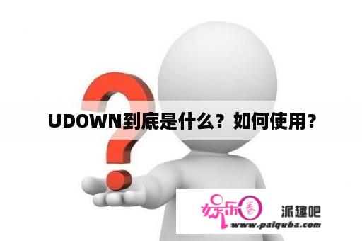 UDOWN到底是什么？如何使用？