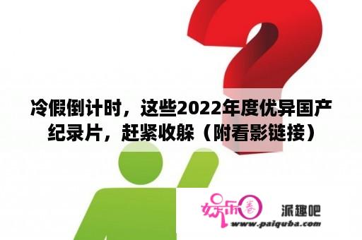 冷假倒计时，这些2022年度优异国产纪录片，赶紧收躲（附看影链接）