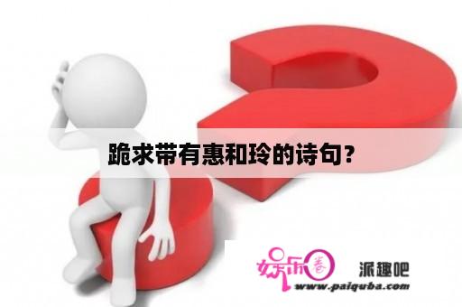 跪求带有惠和玲的诗句？