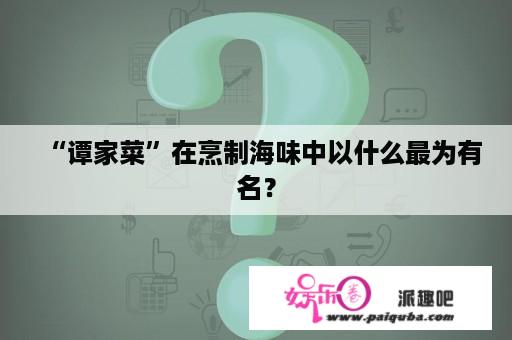 “谭家菜”在烹制海味中以什么最为有名？