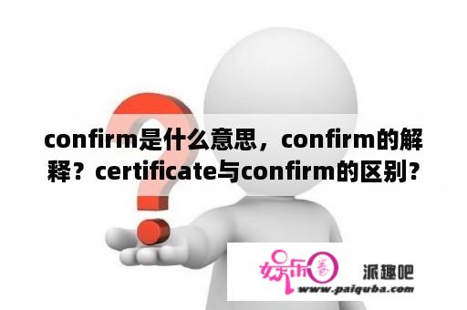 confirm是什么意思，confirm的解释？certificate与confirm的区别？