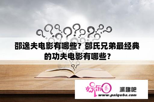 邵逸夫电影有哪些？邵氏兄弟最经典的功夫电影有哪些？