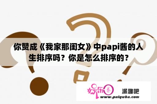 你赞成《我家那闺女》中papi酱的人生排序吗？你是怎么排序的？