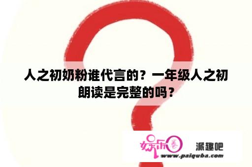 人之初奶粉谁代言的？一年级人之初朗读是完整的吗？