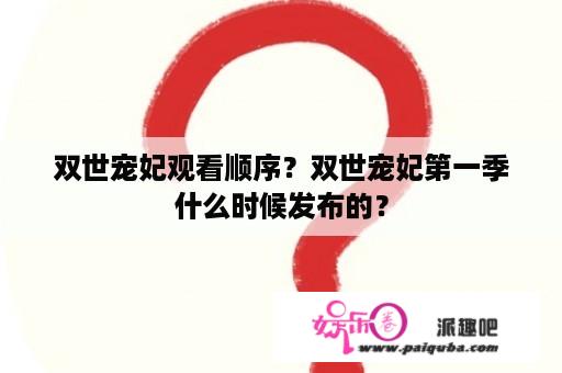 双世宠妃观看顺序？双世宠妃第一季什么时候发布的？