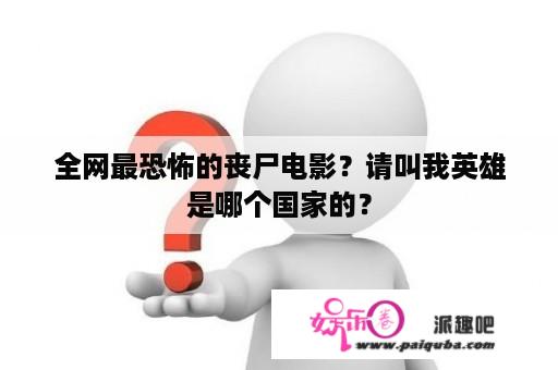 全网最恐怖的丧尸电影？请叫我英雄是哪个国家的？