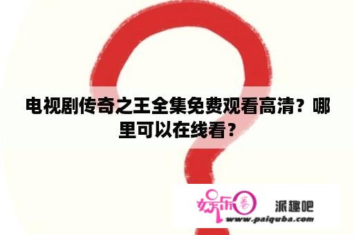 电视剧传奇之王全集免费观看高清？哪里可以在线看？